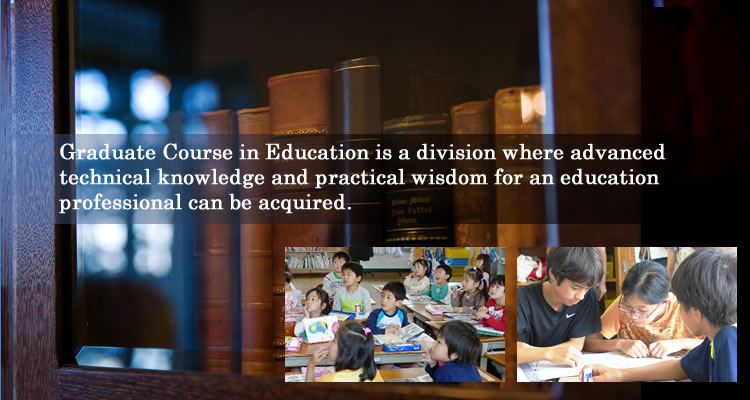 Graduate Course in Education is a division where advanced technical knowledge and practical wisdom for an education professional can be acquired.