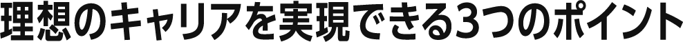 理想のキャリアを実現できる3つのポイント