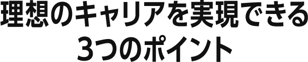 理想のキャリアを実現できる3つのポイント