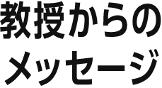 教授からのメッセージ