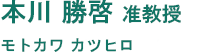 本川 勝啓 准教授