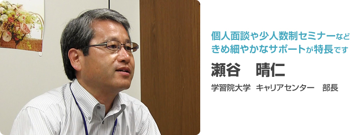 個人面談や少人数制セミナーなどきめ細やかなサポートが特長です 瀬谷 晴仁 学習院大学 キャリアセンター 部長