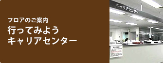 フロアのご案内　行ってみようキャリアセンター