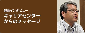 部長インタビュー　キャリアセンターからのメッセージ