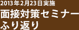 2013 年2月23 日実施 面接対策セミナーふり返り