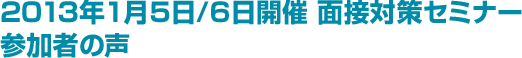 2013年1月5日/6日開催 面接対策セミナー　参加者の声