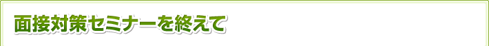 面接対策セミナーを終えて