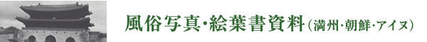 風俗写真・絵葉書資料（満州・朝鮮・アイヌ）