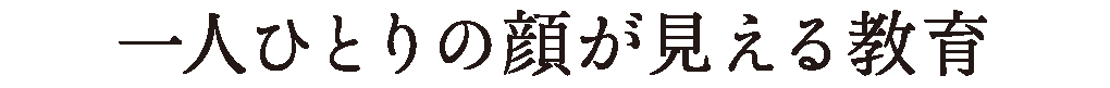 一人ひとりの顔が見える教育