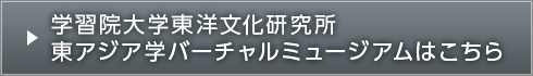 学習院大学東洋文化研究所 東アジア学バーチャルミュージアムはこちら