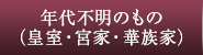 年代不明のもの（皇室・宮家・華族家）